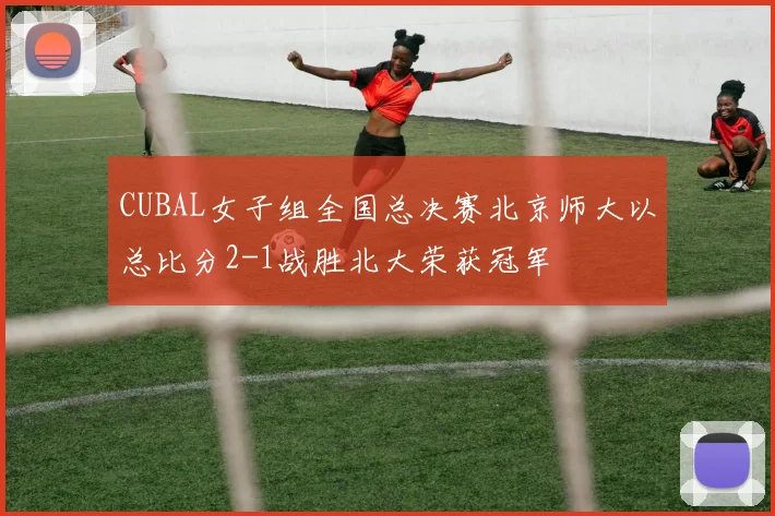 CUBAL女子组全国总决赛北京师大以总比分2-1战胜北大荣获冠军