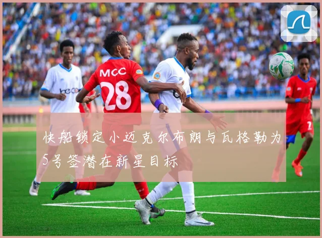 快船锁定小迈克尔布朗与瓦格勒为5号签潜在新星目标