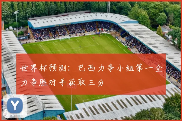 世界杯预测：巴西力争小组第一全力争胜对手获取三分