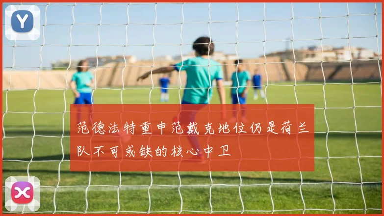 范德法特重申范戴克地位仍是荷兰队不可或缺的核心中卫