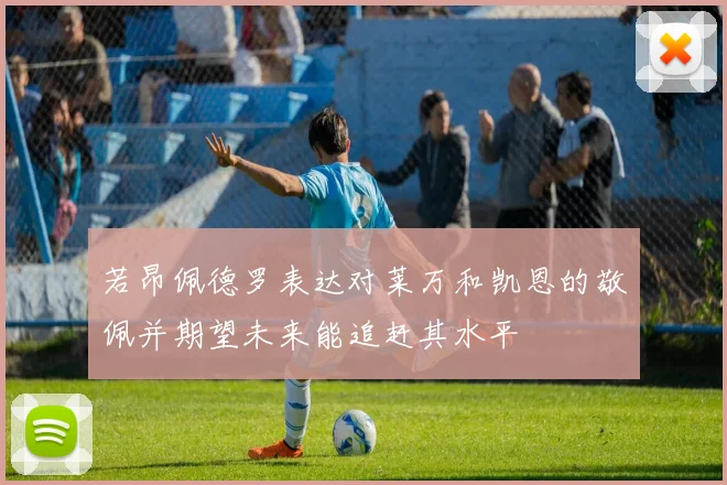 若昂佩德罗表达对莱万和凯恩的敬佩并期望未来能追赶其水平