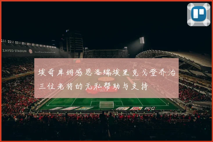 埃奇库姆感恩洛瑞埃里克戈登乔治三位老将的无私帮助与支持