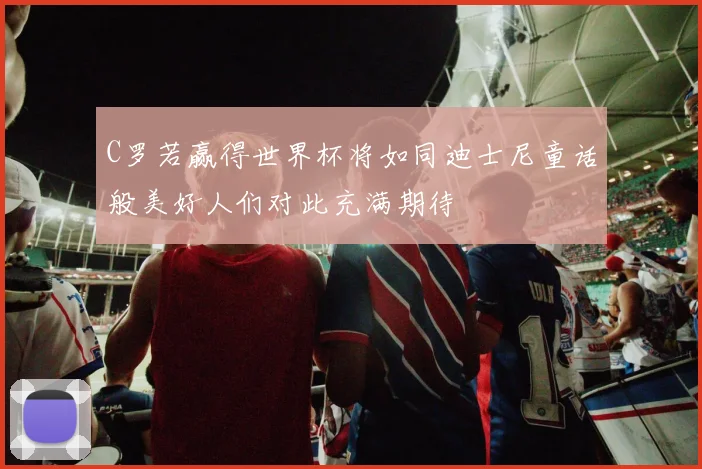C罗若赢得世界杯将如同迪士尼童话般美好人们对此充满期待