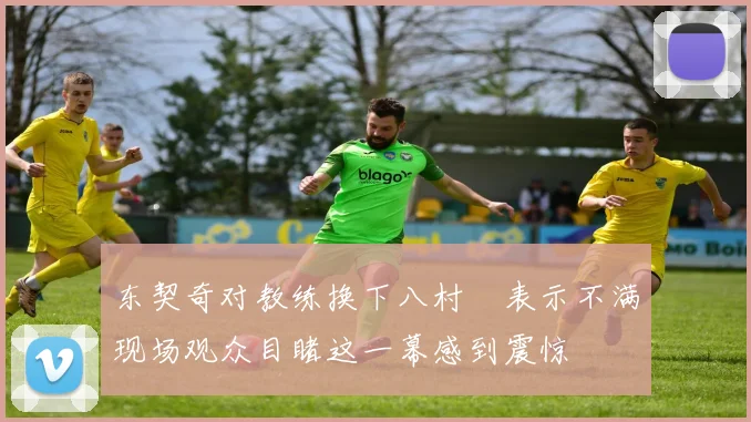 东契奇对教练换下八村塁表示不满现场观众目睹这一幕感到震惊