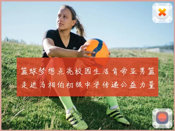 篮球梦想点亮校园生活肯帝亚男篮走进马相伯初级中学传递公益力量
