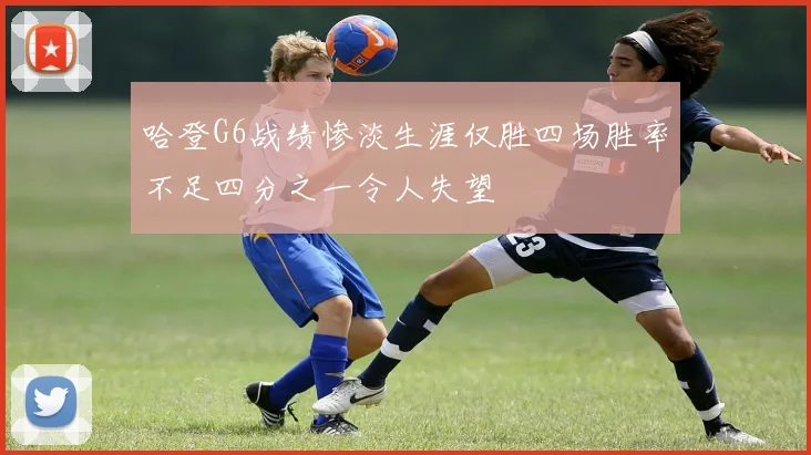 哈登G6战绩惨淡生涯仅胜四场胜率不足四分之一令人失望